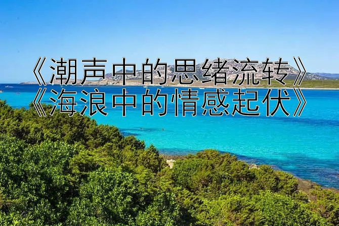 《潮声中的思绪流转》《海浪中的情感起伏》