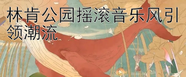 林肯公园摇滚音乐风引领潮流