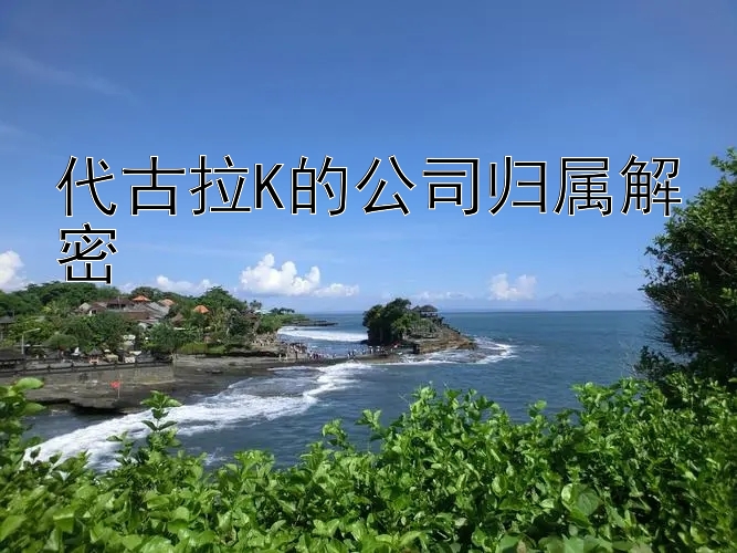 代古拉K的公司归属解密