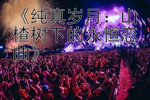 《纯真岁月：山楂树下的永恒恋曲》