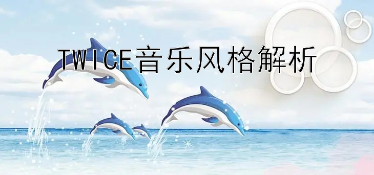 TWICE音乐风格解析