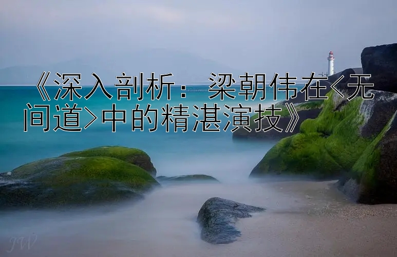 《深入剖析：梁朝伟在<无间道>中的精湛演技》