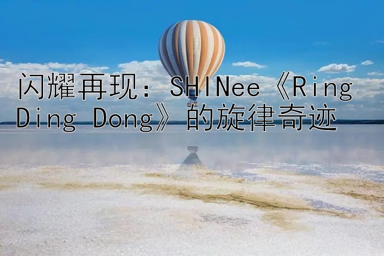 闪耀再现：SHINee《Ring Ding Dong》的旋律奇迹