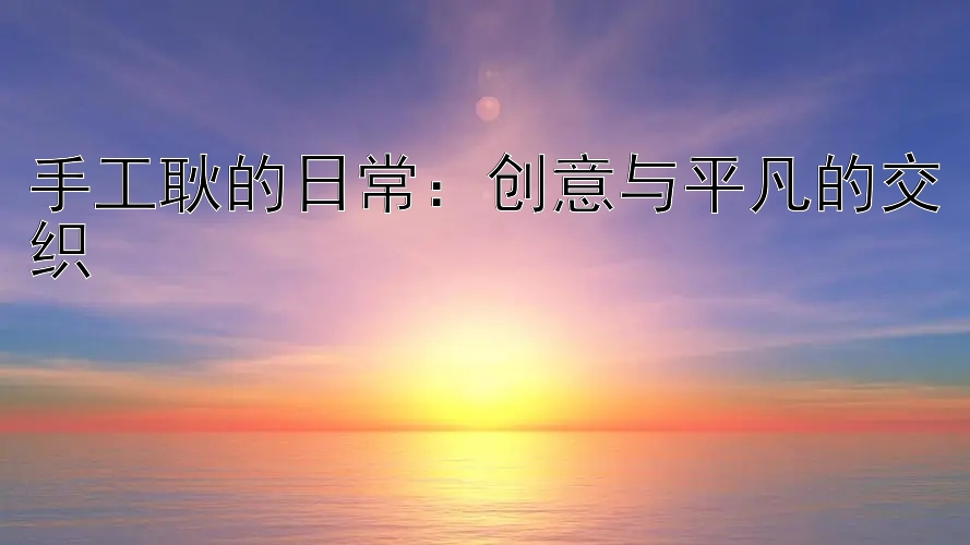 手工耿的日常：创意与平凡的交织