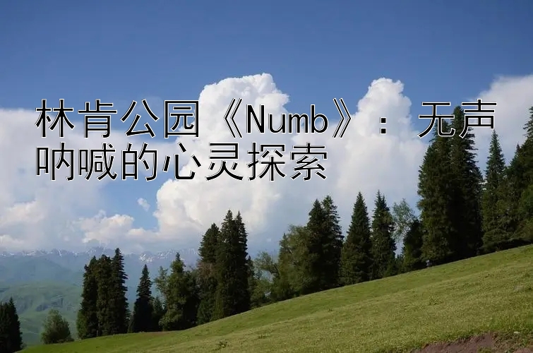 林肯公园《Numb》：无声呐喊的心灵探索