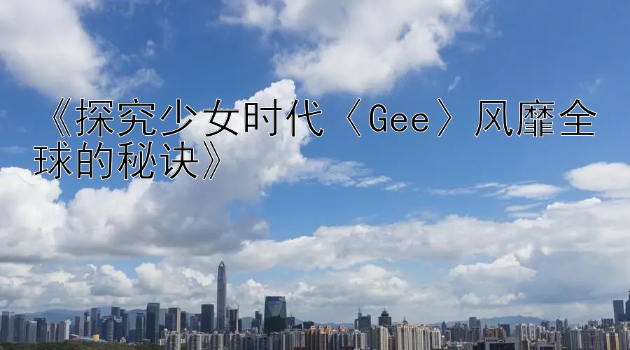 《探究少女时代〈Gee〉风靡全球的秘诀》