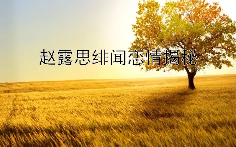 赵露思绯闻恋情揭秘