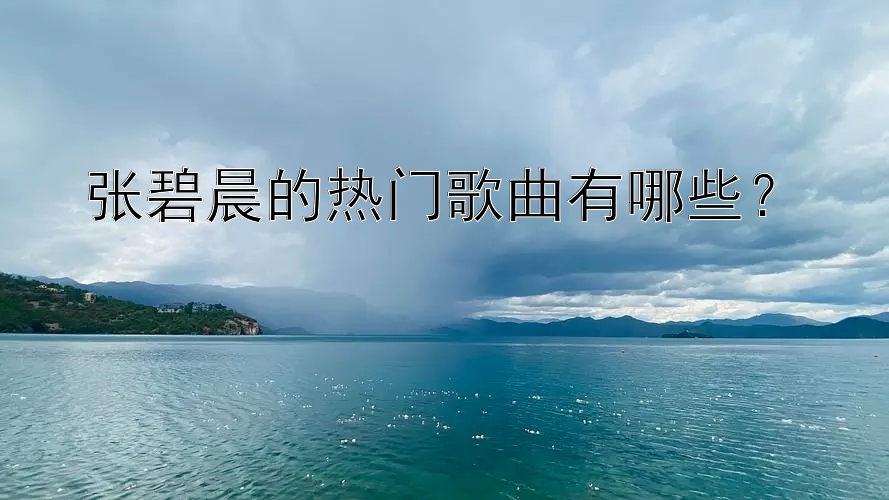 张碧晨的热门歌曲有哪些？