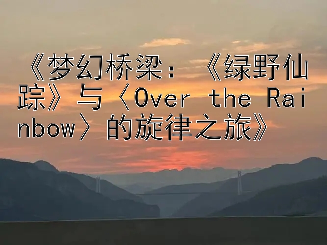 《梦幻桥梁：《绿野仙踪》与〈Over the Rainbow〉的旋律之旅》