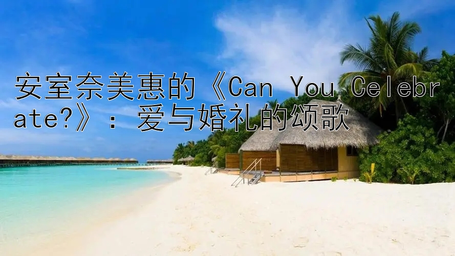 安室奈美惠的《Can You Celebrate?》：爱与婚礼的颂歌