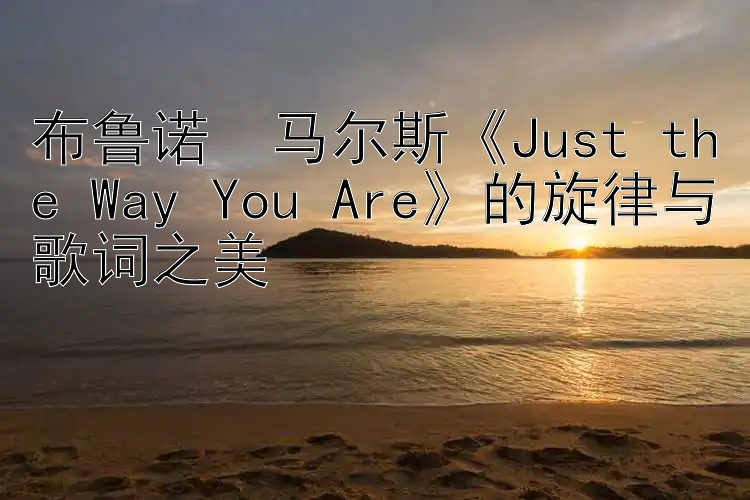 布鲁诺・马尔斯《Just the Way You Are》的旋律与歌词之美