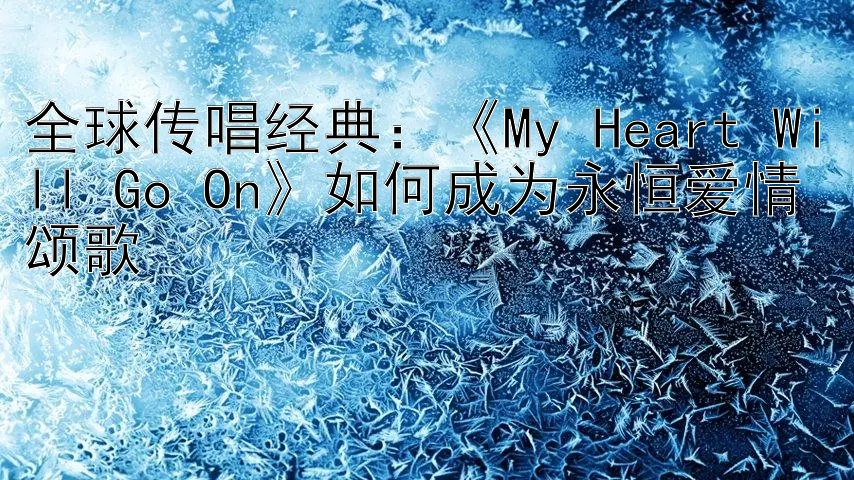 全球传唱经典：《My Heart Will Go On》如何成为永恒爱情颂歌