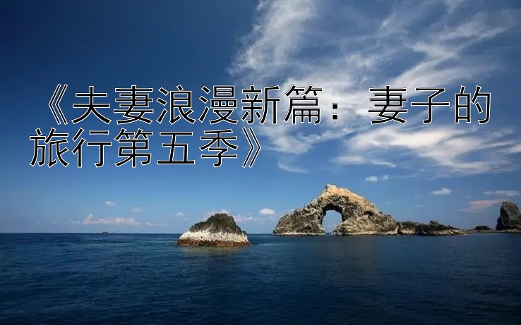 《夫妻浪漫新篇：妻子的旅行第五季》