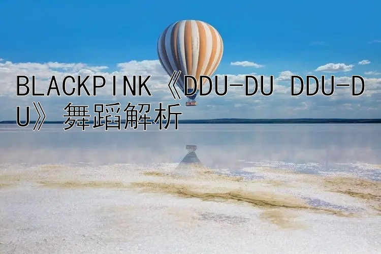 BLACKPINK《DDU-DU DDU-DU》舞蹈解析