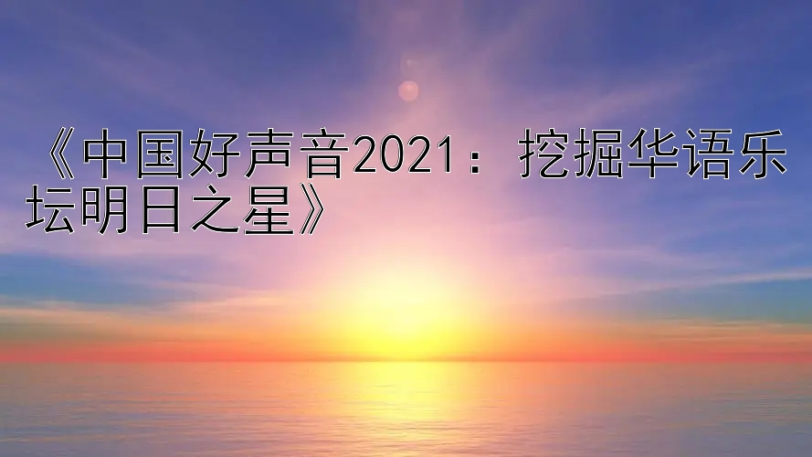 《中国好声音2021：挖掘华语乐坛明日之星》