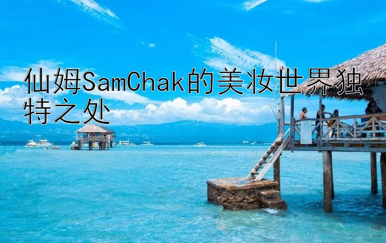 仙姆SamChak的美妆世界独特之处