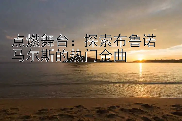 点燃舞台：探索布鲁诺・马尔斯的热门金曲