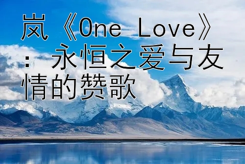 岚《One Love》：永恒之爱与友情的赞歌