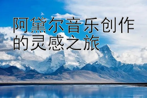 阿黛尔音乐创作的灵感之旅