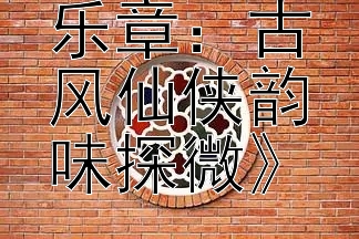 《陈情令乐章：古风仙侠韵味探微》