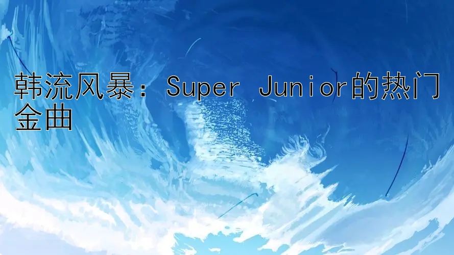 韩流风暴：Super Junior的热门金曲