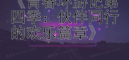 《青春环游记第四季：伙伴同行的欢乐篇章》