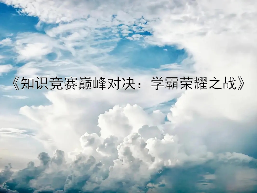 《知识竞赛巅峰对决：学霸荣耀之战》