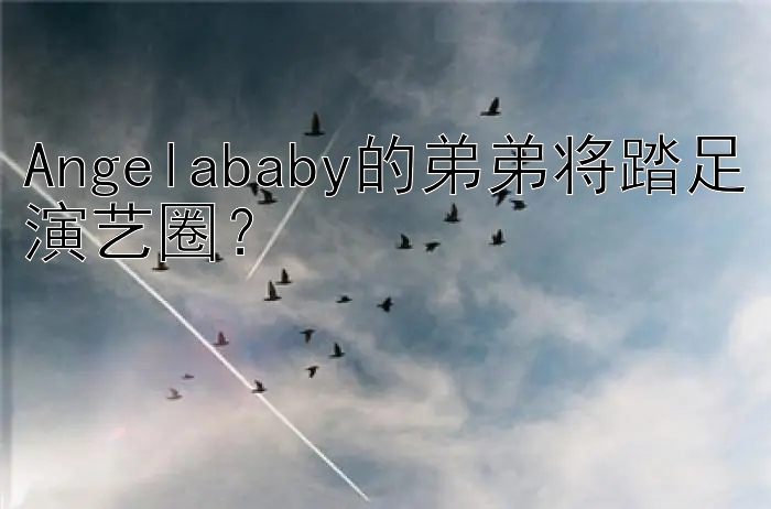 Angelababy的弟弟将踏足演艺圈？