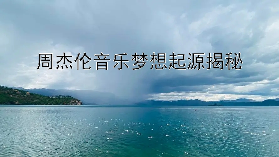 周杰伦音乐梦想起源揭秘