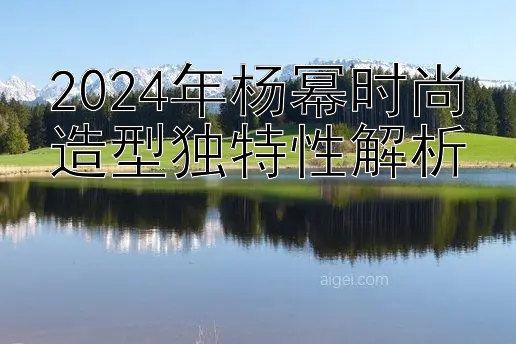 2024年杨幂时尚造型独特性解析