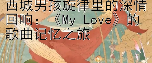 西城男孩旋律里的深情回响：《My Love》的歌曲记忆之旅