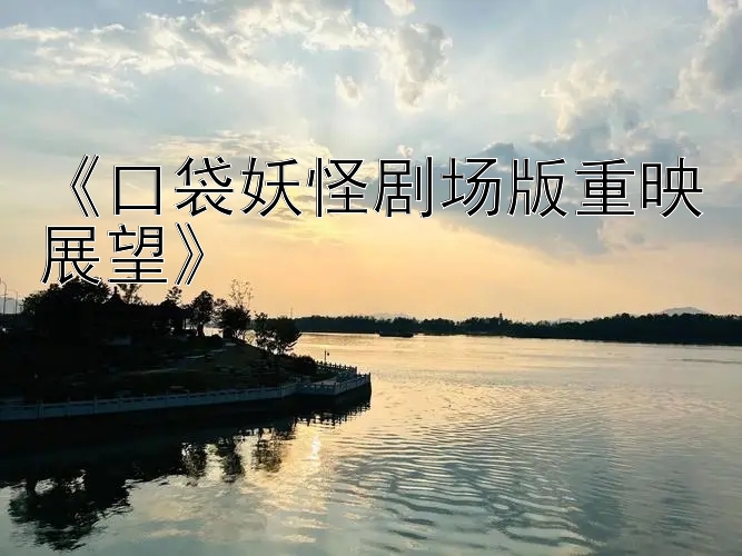 《口袋妖怪剧场版重映展望》