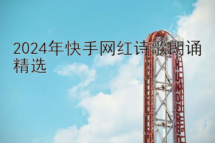 2024年快手网红诗歌朗诵精选