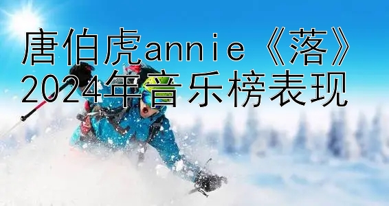 唐伯虎annie《落》2024年音乐榜表现