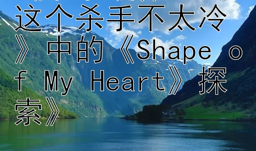 《杀手旋律：《这个杀手不太冷》中的《Shape of My Heart》探索》