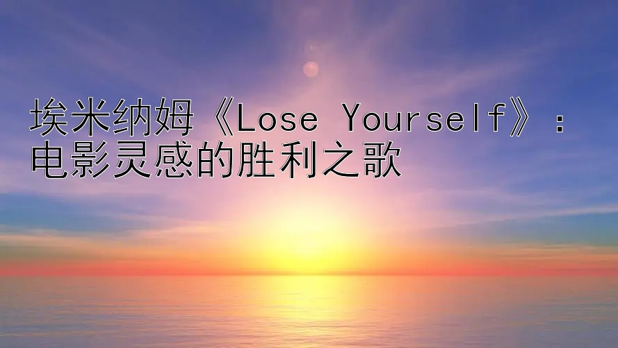 埃米纳姆《Lose Yourself》：电影灵感的胜利之歌