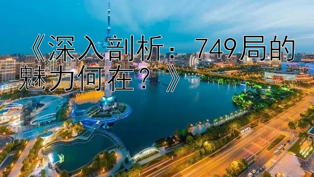 《深入剖析：749局的魅力何在？》