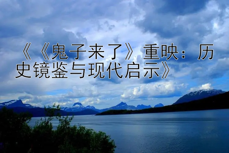 《《鬼子来了》重映：历史镜鉴与现代启示》