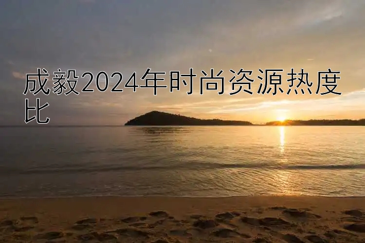 成毅2024年时尚资源热度比