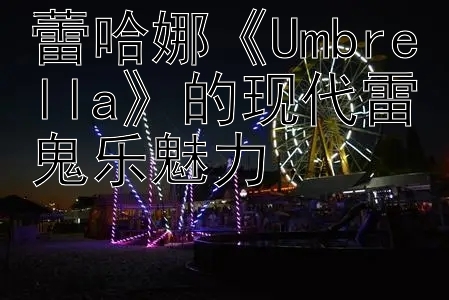 蕾哈娜《Umbrella》的现代雷鬼乐魅力