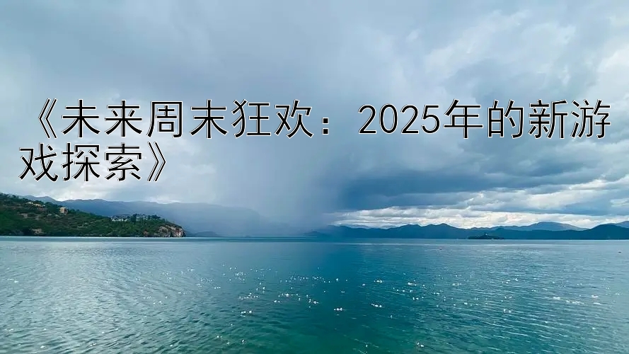 《未来周末狂欢：2025年的新游戏探索》