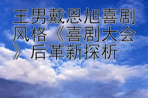 王男戴恩旭喜剧风格《喜剧大会》后革新探析