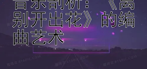 音乐剖析：《离别开出花》的编曲艺术