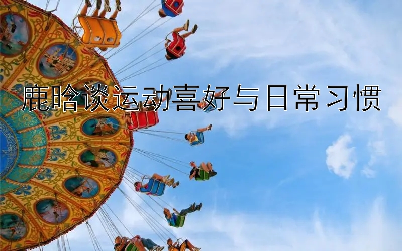 鹿晗谈运动喜好与日常习惯