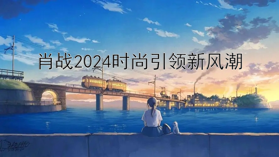 肖战2024时尚引领新风潮