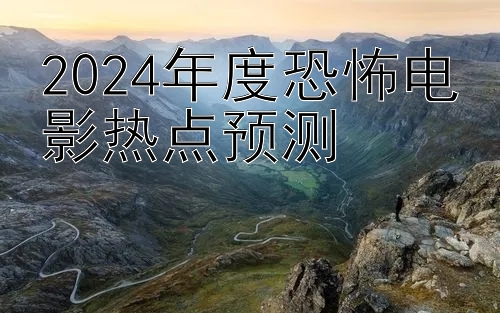 2024年度恐怖电影热点预测