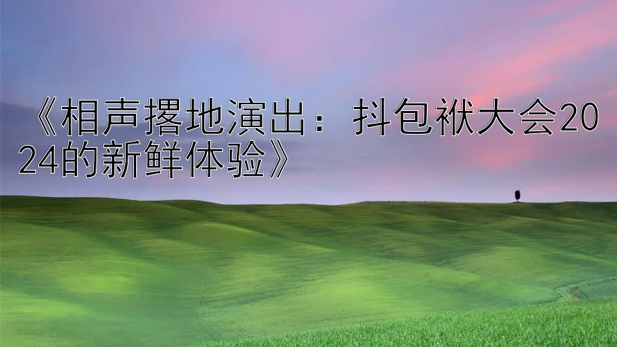 《相声撂地演出：抖包袱大会2024的新鲜体验》