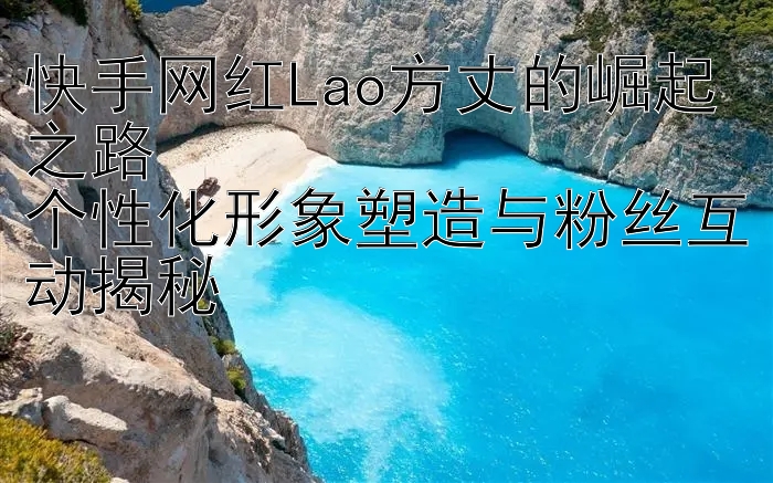 快手网红Lao方丈的崛起之路  
个性化形象塑造与粉丝互动揭秘