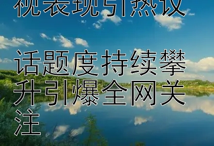 赵露思新剧收视表现引热议  
话题度持续攀升引爆全网关注