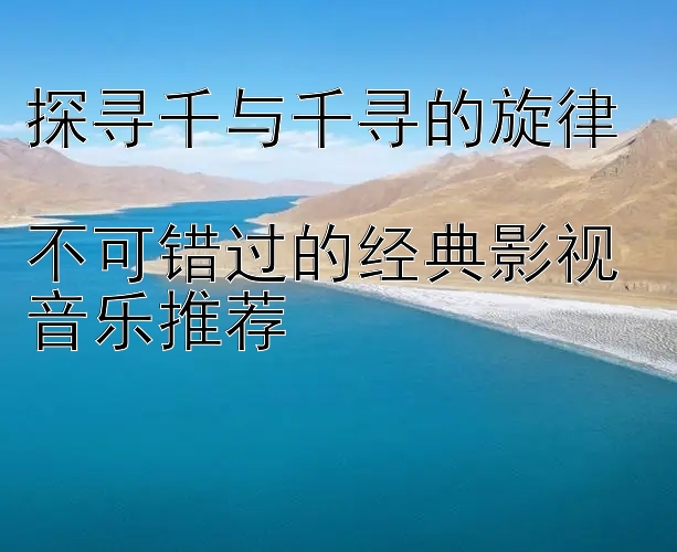 探寻千与千寻的旋律  
不可错过的经典影视音乐推荐